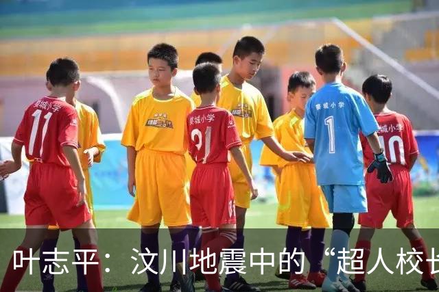叶志平：汶川地震中的“超人校长”与他短暂的传奇人生